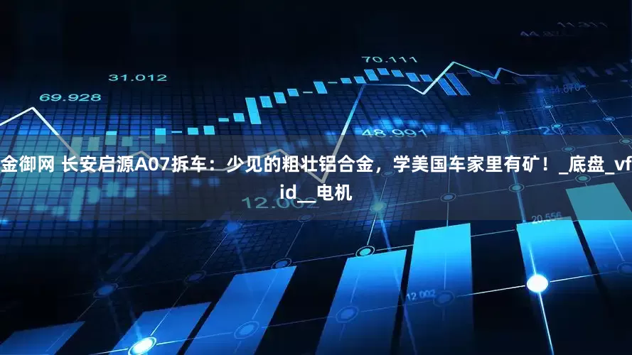 金御网 长安启源A07拆车：少见的粗壮铝合金，学美国车家里有矿！_底盘_vfid__电机