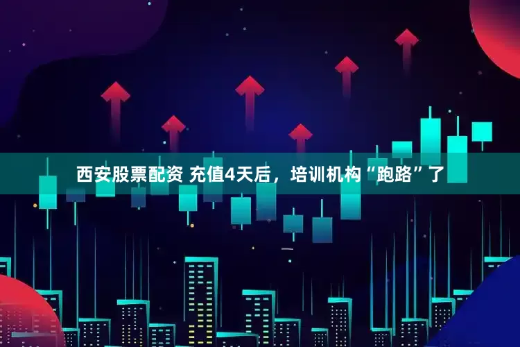 西安股票配资 充值4天后，培训机构“跑路”了