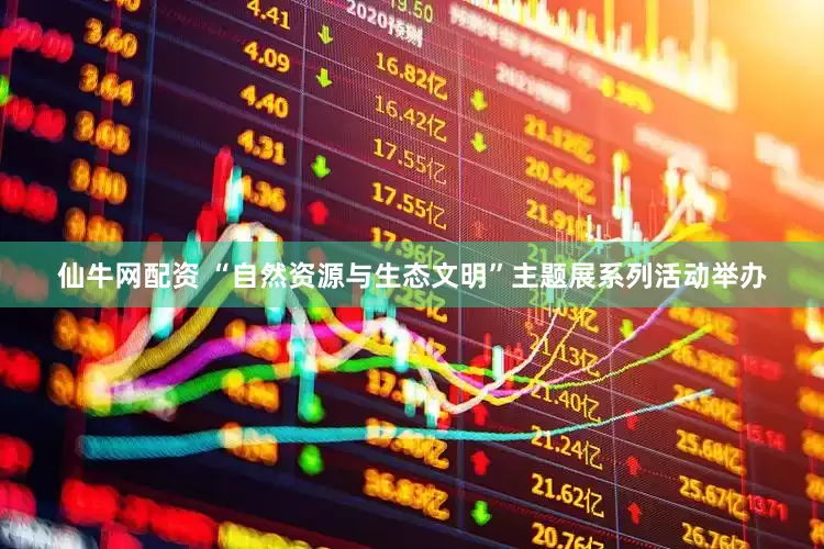 仙牛网配资 “自然资源与生态文明”主题展系列活动举办