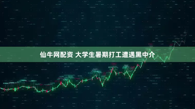 仙牛网配资 大学生暑期打工遭遇黑中介
