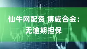 仙牛网配资 博威合金：无逾期担保