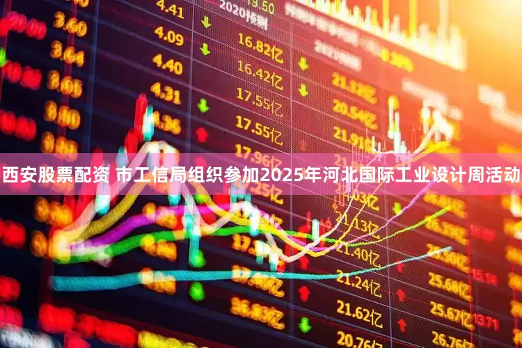 西安股票配资 市工信局组织参加2025年河北国际工业设计周活动