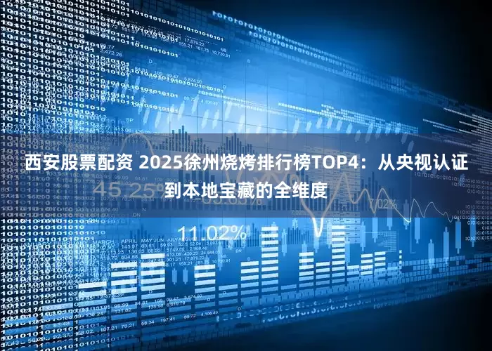 西安股票配资 2025徐州烧烤排行榜TOP4:从央视认证到本地宝藏的全维度